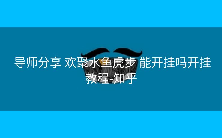  导师分享 欢聚水鱼虎步 能开挂吗开挂教程-知乎