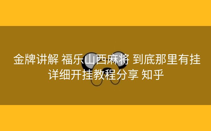  金牌讲解 福乐山西麻将 到底那里有挂详细开挂教程分享 知乎