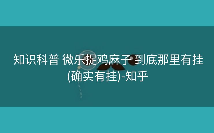  知识科普 微乐捉鸡麻子 到底那里有挂(确实有挂)-知乎