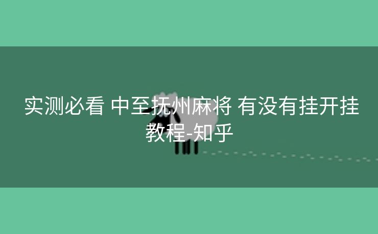  实测必看 中至抚州麻将 有没有挂开挂教程-知乎