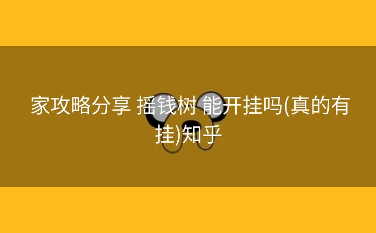  家攻略分享 摇钱树 能开挂吗(真的有挂)知乎