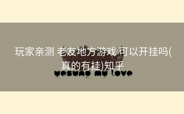  玩家亲测 老友地方游戏 可以开挂吗(真的有挂)知乎