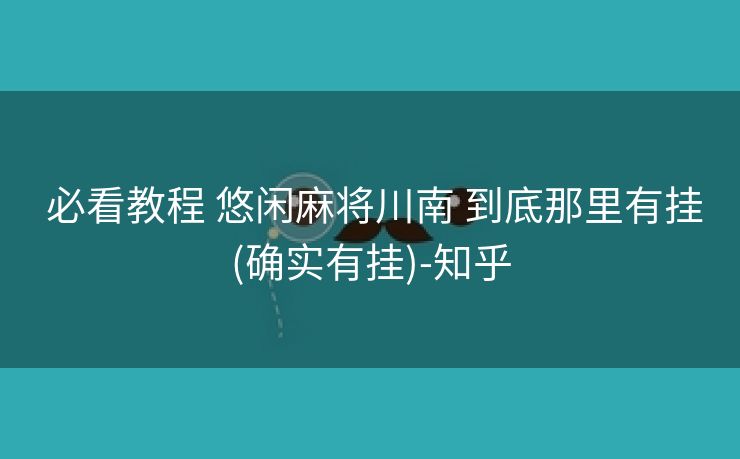  必看教程 悠闲麻将川南 到底那里有挂(确实有挂)-知乎