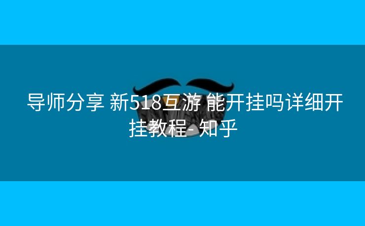  导师分享 新518互游 能开挂吗详细开挂教程- 知乎