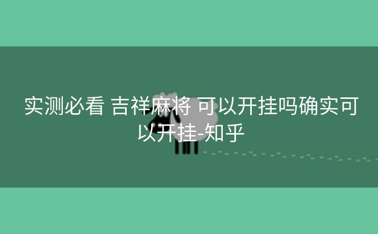  实测必看 吉祥麻将 可以开挂吗确实可以开挂-知乎