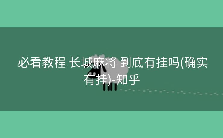  必看教程 长城麻将 到底有挂吗(确实有挂)-知乎