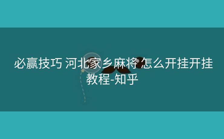  必赢技巧 河北家乡麻将 怎么开挂开挂教程-知乎