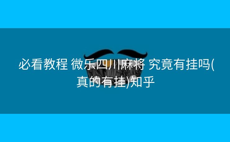  必看教程 微乐四川麻将 究竟有挂吗(真的有挂)知乎