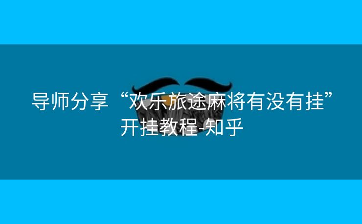 导师分享“欢乐旅途麻将有没有挂”开挂教程-知乎 导师分享“欢乐旅途麻将有没有挂”开挂教程-知乎