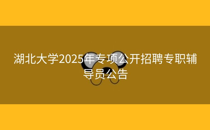 湖北大学2025年专项公开招聘专职辅导员公告