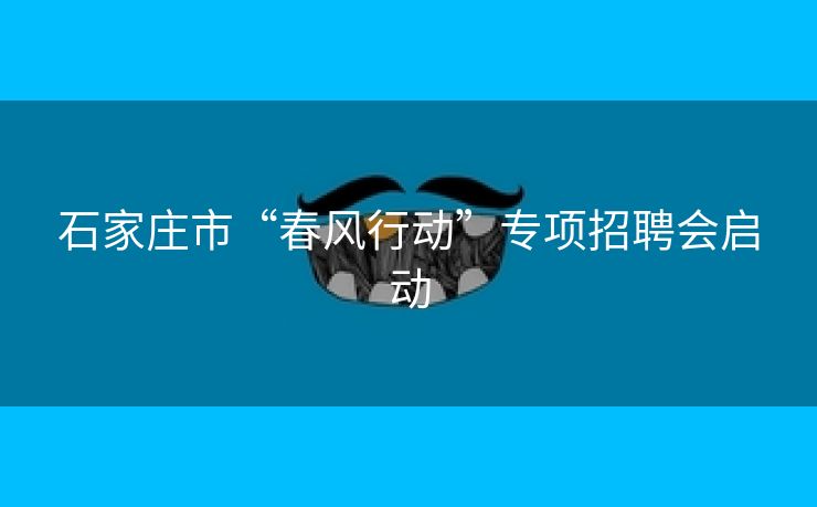 石家庄市“春风行动”专项招聘会启动