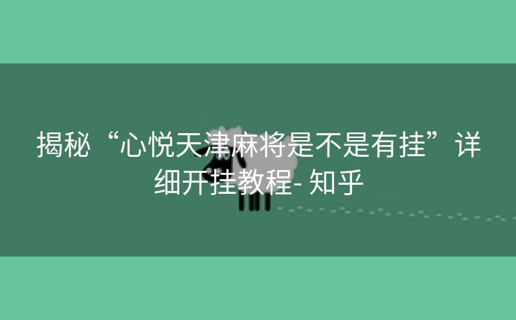 揭秘“心悦天津麻将是不是有挂”详细开挂教程- 知乎 揭秘“心悦天津麻将是不是有挂”详细开挂教程- 知乎