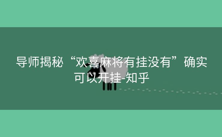 导师揭秘“欢喜麻将有挂没有”确实可以开挂-知乎 导师揭秘“欢喜麻将有挂没有”确实可以开挂-知乎