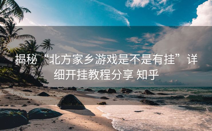 揭秘“北方家乡游戏是不是有挂”详细开挂教程分享 知乎