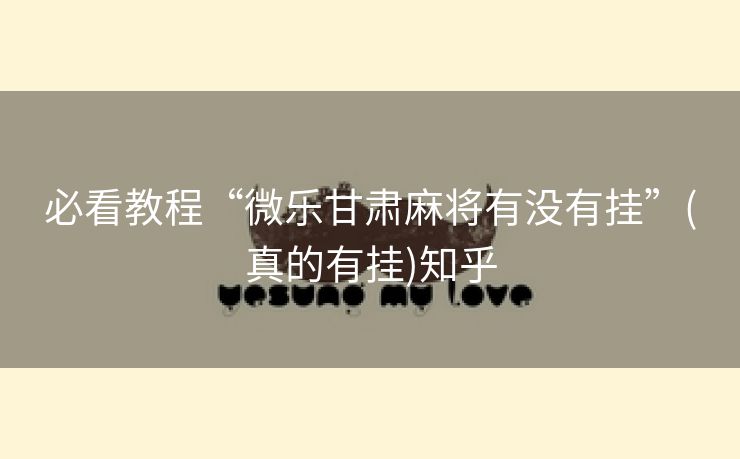 必看教程“微乐甘肃麻将有没有挂”(真的有挂)知乎 必看教程“微乐甘肃麻将有没有挂”(真的有挂)知乎