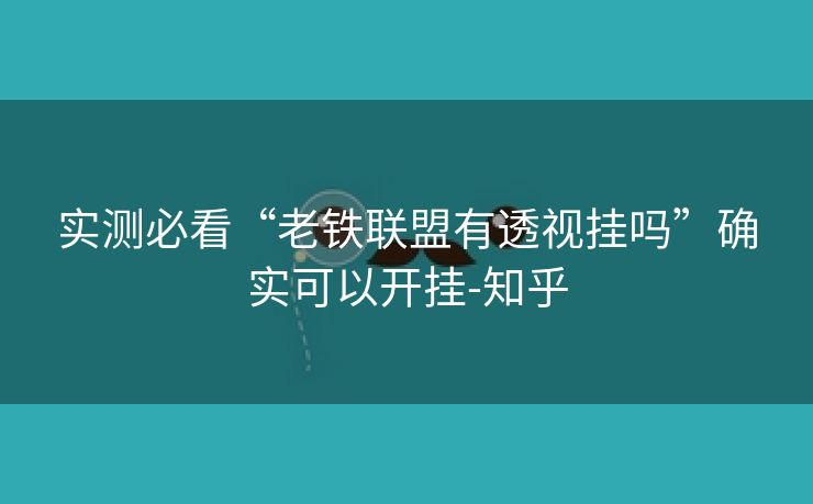 实测必看“老铁联盟有透视挂吗”确实可以开挂-知乎