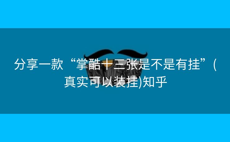 分享一款“掌酷十三张是不是有挂”(真实可以装挂)知乎