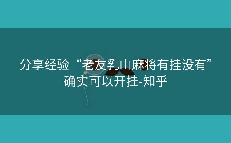 分享经验“老友乳山麻将有挂没有”确实可以开挂-知乎 分享经验“老友乳山麻将有挂没有”确实可以开挂-知乎