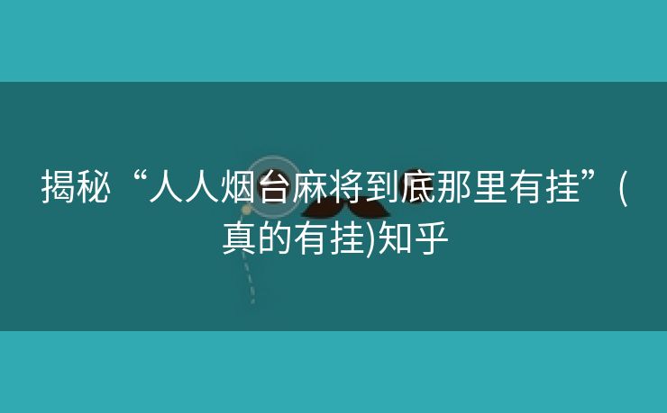 揭秘“人人烟台麻将到底那里有挂”(真的有挂)知乎 揭秘“人人烟台麻将到底那里有挂”(真的有挂)知乎