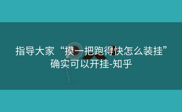 指导大家“摸一把跑得快怎么装挂”确实可以开挂-知乎 指导大家“摸一把跑得快怎么装挂”确实可以开挂-知乎