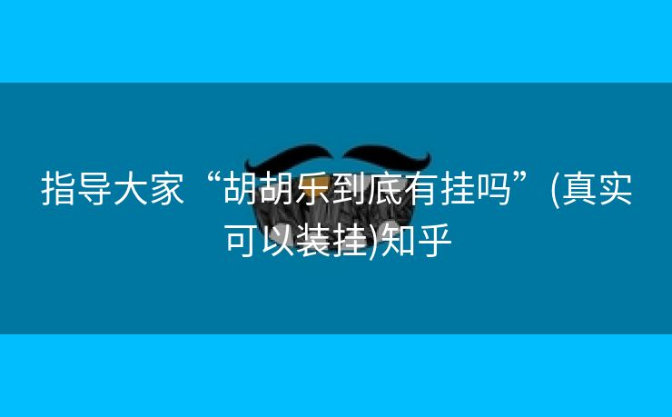 指导大家“胡胡乐到底有挂吗”(真实可以装挂)知乎 指导大家“胡胡乐到底有挂吗”(真实可以装挂)知乎