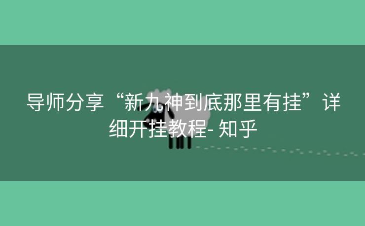 导师分享“新九神到底那里有挂”详细开挂教程- 知乎 导师分享“新九神到底那里有挂”详细开挂教程- 知乎