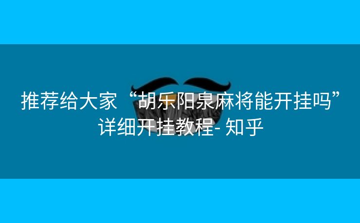 推荐给大家“胡乐阳泉麻将能开挂吗”详细开挂教程- 知乎 推荐给大家“胡乐阳泉麻将能开挂吗”详细开挂教程- 知乎
