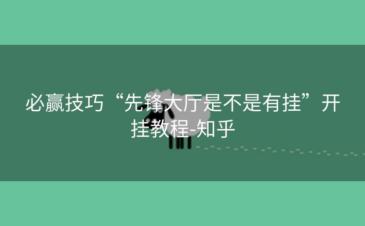 必赢技巧“先锋大厅是不是有挂”开挂教程-知乎 必赢技巧“先锋大厅是不是有挂”开挂教程-知乎