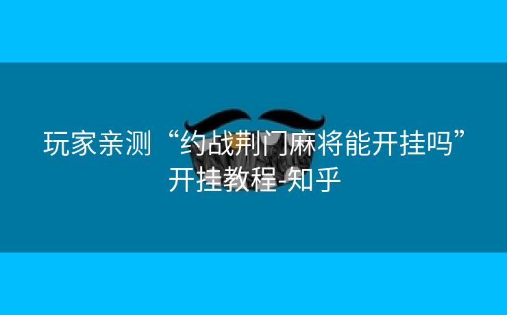 玩家亲测“约战荆门麻将能开挂吗”开挂教程-知乎 玩家亲测“约战荆门麻将能开挂吗”开挂教程-知乎
