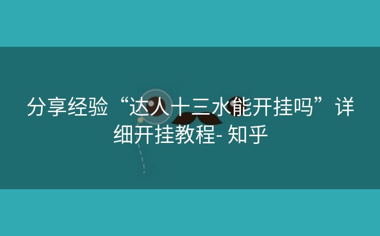 分享经验“达人十三水能开挂吗”详细开挂教程- 知乎 分享经验“达人十三水能开挂吗”详细开挂教程- 知乎