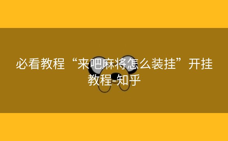 必看教程“来吧麻将怎么装挂”开挂教程-知乎 必看教程“来吧麻将怎么装挂”开挂教程-知乎