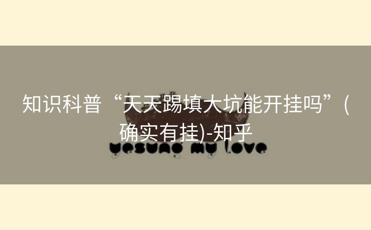 知识科普“天天踢填大坑能开挂吗”(确实有挂)-知乎 知识科普“天天踢填大坑能开挂吗”(确实有挂)-知乎