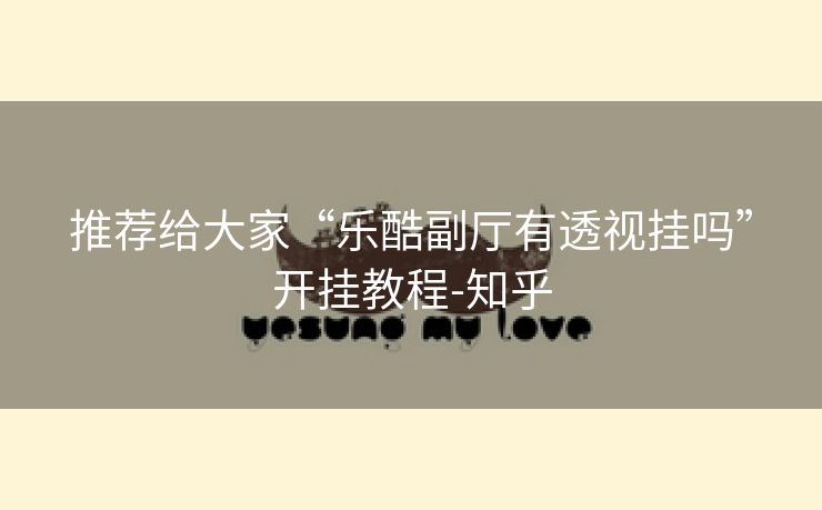 推荐给大家“乐酷副厅有透视挂吗”开挂教程-知乎 推荐给大家“乐酷副厅有透视挂吗”开挂教程-知乎