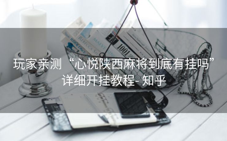 玩家亲测“心悦陕西麻将到底有挂吗”详细开挂教程- 知乎 玩家亲测“心悦陕西麻将到底有挂吗”详细开挂教程- 知乎