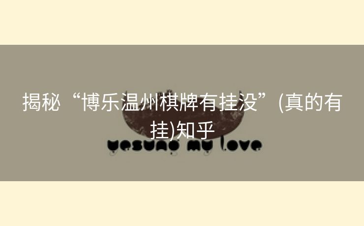 揭秘“博乐温州棋牌有挂没”(真的有挂)知乎 揭秘“博乐温州棋牌有挂没”(真的有挂)知乎