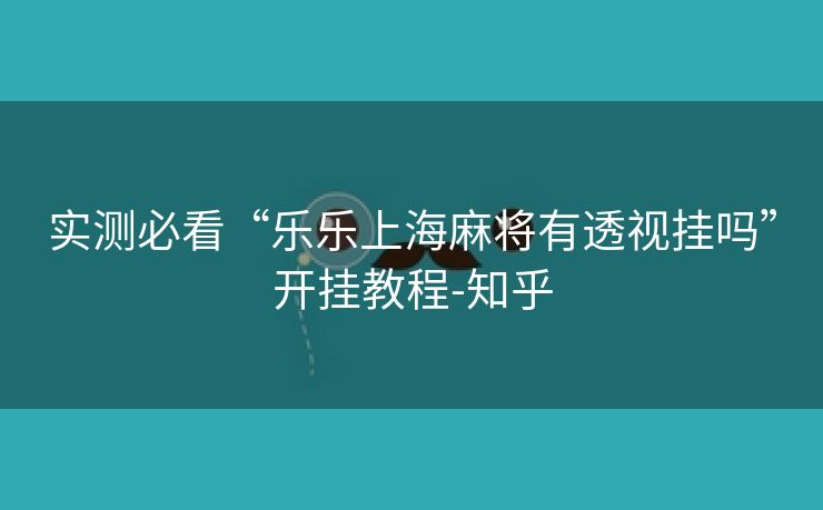 实测必看“乐乐上海麻将有透视挂吗”开挂教程-知乎 实测必看“乐乐上海麻将有透视挂吗”开挂教程-知乎