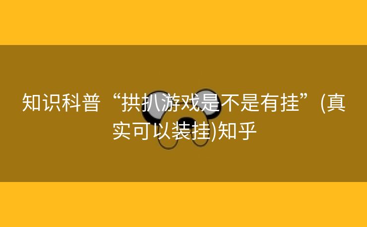 知识科普“拱扒游戏是不是有挂”(真实可以装挂)知乎 知识科普“拱扒游戏是不是有挂”(真实可以装挂)知乎