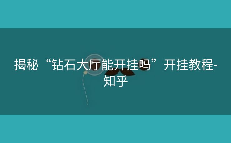 揭秘“钻石大厅能开挂吗”开挂教程-知乎 揭秘“钻石大厅能开挂吗”开挂教程-知乎