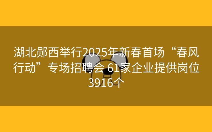 湖北郧西举行2025年新春首场“春风行动”专场招聘会 61家企业提供岗位3916个