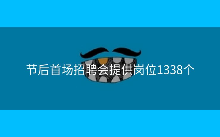 节后首场招聘会提供岗位1338个