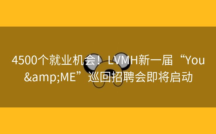 4500个就业机会！LVMH新一届“You&ME”巡回招聘会即将启动