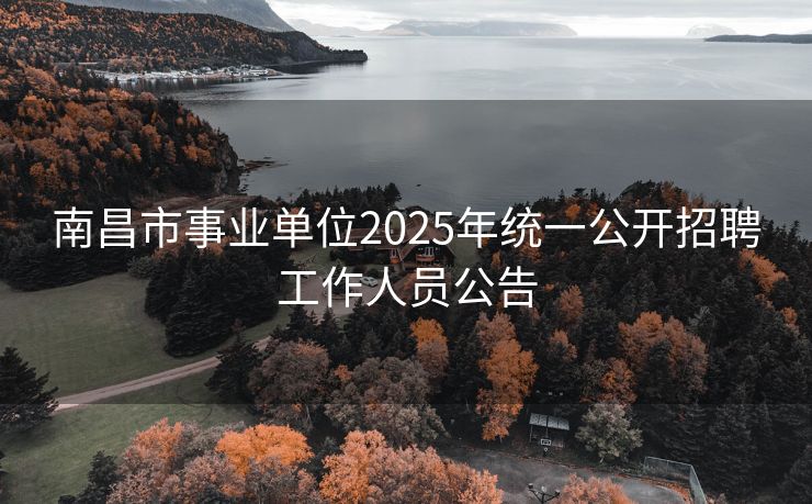 南昌市事业单位2025年统一公开招聘工作人员公告