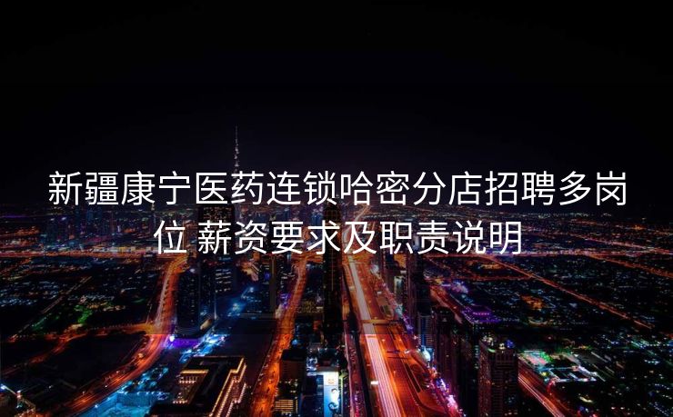 新疆康宁医药连锁哈密分店招聘多岗位 薪资要求及职责说明 新疆康宁医药连锁哈密分店招聘多岗位 薪资要求及职责说明