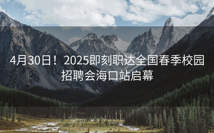 4月30日！2025即刻职达全国春季校园招聘会海口站启幕