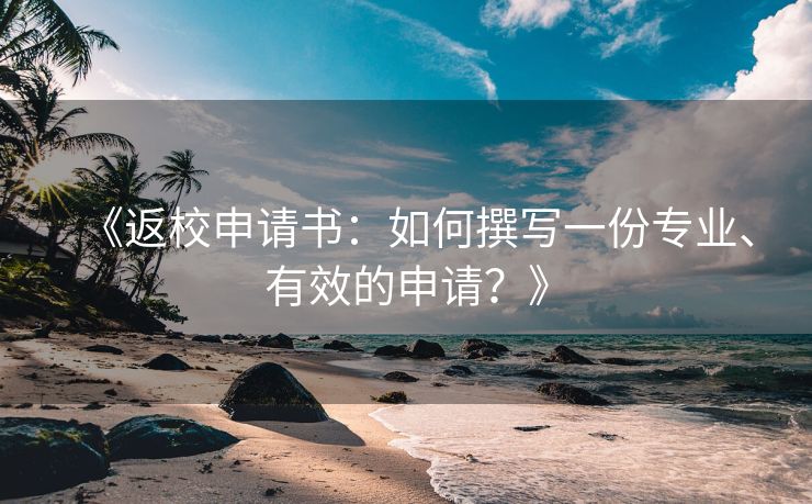 《返校申请书:如何撰写一份专业、有效的申请?》 《返校申请书:如何撰写一份专业、有效的申请?》