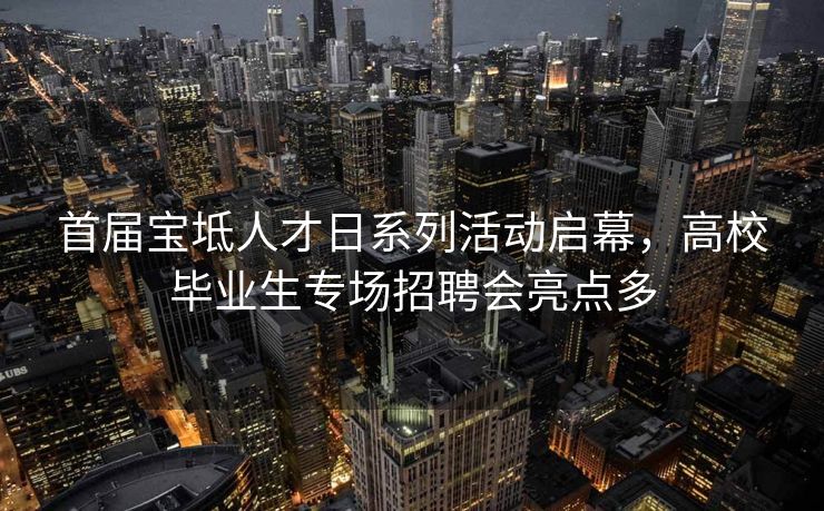 首届宝坻人才日系列活动启幕，高校毕业生专场招聘会亮点多