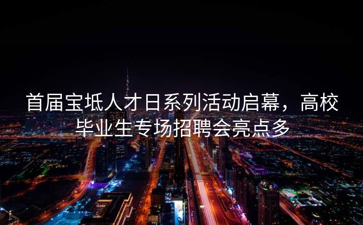 首届宝坻人才日系列活动启幕，高校毕业生专场招聘会亮点多