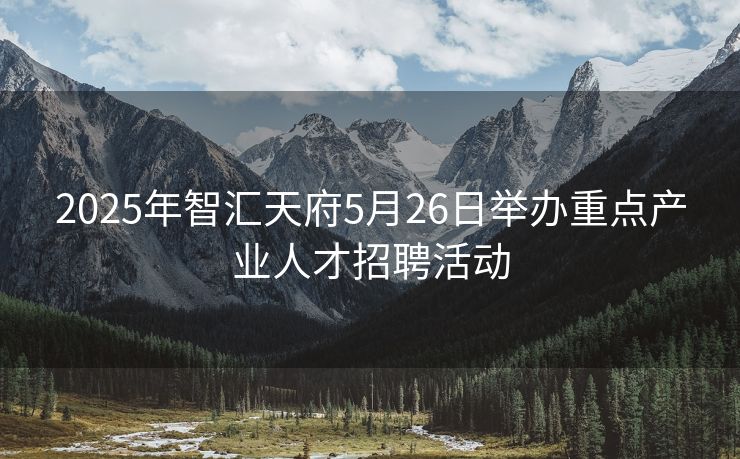 2025年智汇天府5月26日举办重点产业人才招聘活动