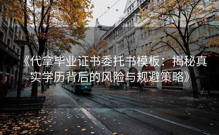 《代拿毕业证书委托书模板：揭秘真实学历背后的风险与规避策略》