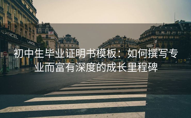 初中生毕业证明书模板：如何撰写专业而富有深度的成长里程碑